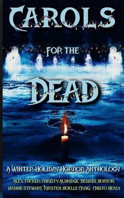 Carols for the Dead: A Winter Holiday Horror Anthology - Chisto Healy,Nadine Stewart,Alex Tucker - cover