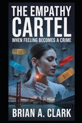 The Empathy Cartel: When Feeling Becomes a Crime - Brian A Clark - cover