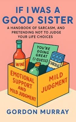 If I Was a Good Sister: A Funny and Relatable Sister Humor Book with Sarcastic Tips, Hilarious Scenarios, and the Ultimate Guide to Sibling Survival - Gordon Murray - cover