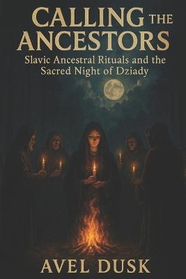 Calling the Ancestors: Slavic Ancestral Rituals and the Sacred Night of Dziady - Avel Dusk - cover
