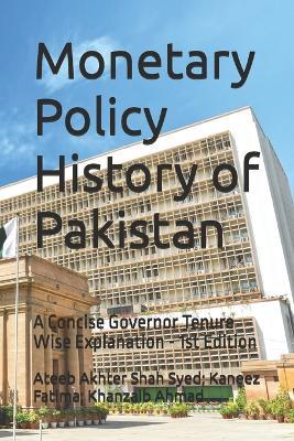 Monetary Policy History of Pakistan: A concise governor tenure wise explanation - Kaneez Fatima,Khanzaib Ahmad,Ateeb Akhter Shah Syed - cover