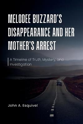 Melodee Buzzard's Disappearance and Her Mother's Arrest: A Timeline of Truth, Mystery, and Investigation - John A Esquivel - cover