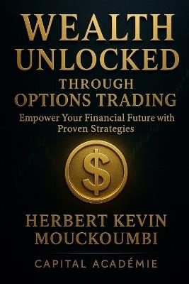 Wealth Unlocked Through Options Trading: : Empower Your Financial Future with Proven Strategies - Herbert Kevin Mouckoumbi - cover