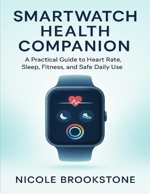 Smartwatch Health Companion: A Practical Guide to Heart Rate, Sleep, Fitness, and Safe Daily Use - Nicole Brookstone - cover