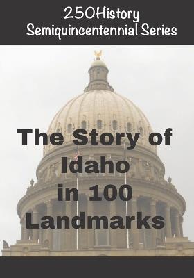 250History Semiquincentennial Series: The Story of Idaho In 100 Landmarks - Doug Gelbert - cover