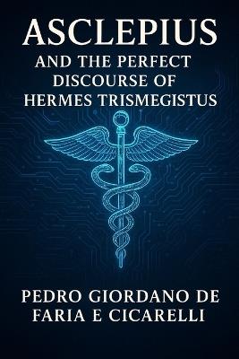 Asclepius and the Perfect Discourse of Hermes Trismegistus - Pedro Giordano de Faria E Cicarelli - cover