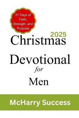 Christmas Devotional For Men 2025: 31 Days Of Faith, Strength And Purpose - McHarry Success - cover