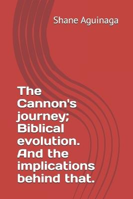 The Cannon's journey; Biblical evolution. And the implications behind that. - Shane Aguinaga - cover
