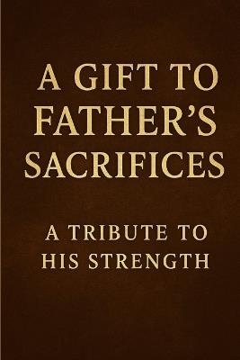 A Gift to Father's Sacrifices: A Tribute to His Strength - Devendra Shrimali - cover
