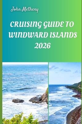 Cruising Guide to Windward Islands 2026: Exploring Pristine Shores, Island Hopping Routes, and Seamless Sailing Adventures Across the Windwards in 2026 - John Metheny - cover