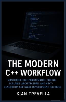 The Modern C++ Workflow: Subtitle: Mastering High-Performance Coding, Scalable Architecture, and Next-Generation Software Development Techniques - Kian Trevella - cover