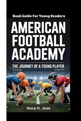 American Football Academy: The Journey Of A Young Player (Book Guide For Young Readers) - Nora H Jose - cover