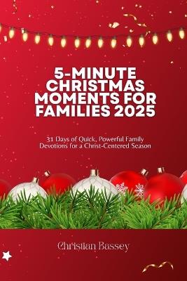 5-Minute Christmas Moments for Families 2025: 31 Days of Quick, Powerful Family Devotions for a Christ-Centered Season - Christian Bassey - cover
