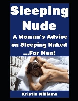 Sleeping Nude: A Woman's Advice on Sleeping Naked...For Men! - Kristin Williams - cover