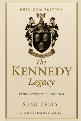 The Kennedy Family Legacy: From Ireland to America - Sean Kelly - cover