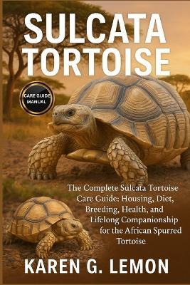 Sulcata Tortoise: The Complete Sulcata Tortoise Care Guide: Housing, Diet, Breeding, Health, and Lifelong Companionship for the African Spurred Tortoise - Karen G Lemon - cover