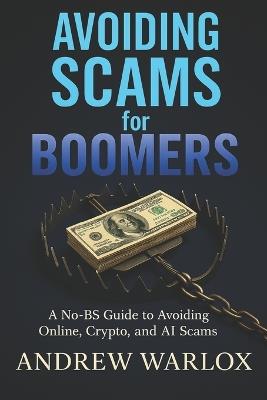 Avoiding Scams for Boomers: A No-BS Guide to Avoiding Online, Crypto, and AI Scams - Andrew Warlox - cover