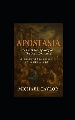 Apostasia: The Great Falling Away or The Great Departure? Uncovering the Truth Behind 2 Thessalonians 2:3 - Michael Taylor - cover