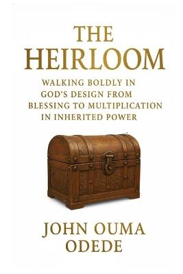 The Heirloom: Walking Boldly in God's Design From Blessing to Multiplication in Inherited Power - John Ouma Odede - cover