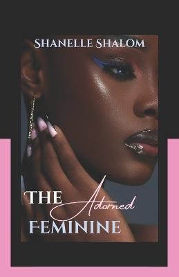 The Adorned Feminine: Sacred Lessons on the Power and Politics of Beauty - Shanelle Shalom - cover