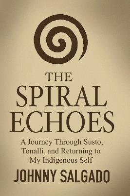 The Spiral Echoes: A Journey Back to My Tonalli - Johnny Salgado - cover