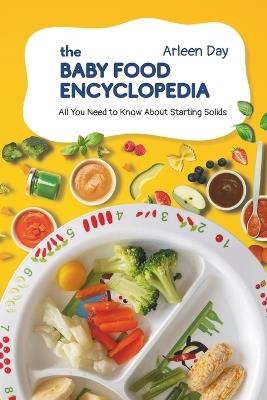 The Baby Food Encyclopedia: All You Need to Know About Starting Solids - Arleen Day - cover