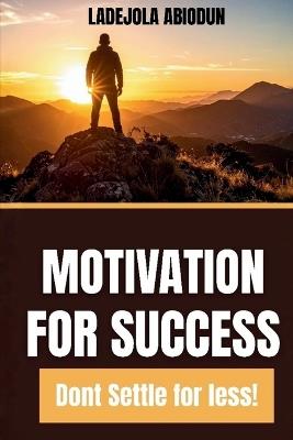 Motivation for Success: Biblical Wisdom for Personal Growth, Destiny Fulfillment, and Success Without Limitations (Don't Settle for Less!) - Ladejola Abiodun - cover