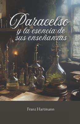 Paracelso y la esencia de sus enseñanzas - Ediciones Samadhi,Seba M S,Franz Hartmann - cover