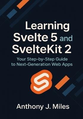Learning Svelte 5 and SvelteKit 2: Your Step-by-Step Guide to Next-Generation Web Apps - Anthony J Miles - cover