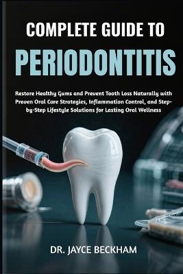 Complete Guide to Periodontitis: Restore Healthy Gums and Prevent Tooth Loss Naturally with Proven Oral Care Strategies, Inflammation Control, and Step-by-Step Lifestyle Solutions for Lasting Oral Wellness - Jayce Beckham - cover