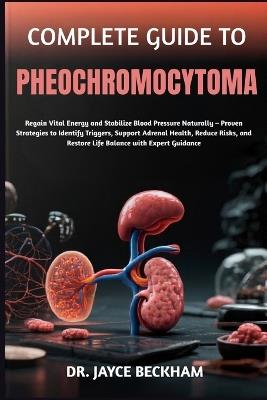 Complete Guide to Pheochromocytoma: Regain Vital Energy and Stabilize Blood Pressure Naturally - Proven Strategies to Identify Triggers, Support Adrenal Health, Reduce Risks, and Restore Life Balance with Expert Guidance - Jayce Beckham - cover