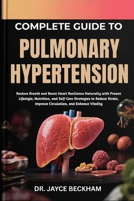 Complete Guide to Pulmonary Hypertension: Restore Breath and Boost Heart Resilience Naturally with Proven Lifestyle, Nutrition, and Self-Care Strategies to Reduce Strain, Improve Circulation, and Enhance Vitality - Jayce Beckham - cover