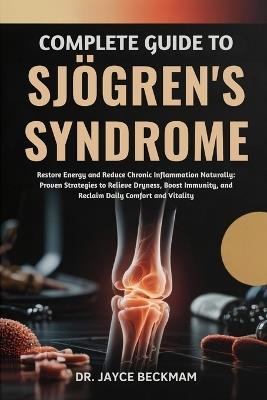 Complete Guide to Sjögren's Syndrome: Restore Energy and Reduce Chronic Inflammation Naturally: Proven Strategies to Relieve Dryness, Boost Immunity, and Reclaim Daily Comfort and Vitality - Jayce Beckham - cover