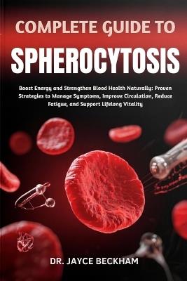 Complete Guide to Spherocytosis: Boost Energy and Strengthen Blood Health Naturally: Proven Strategies to Manage Symptoms, Improve Circulation, Reduce Fatigue, and Support Lifelong Vitality - Jayce Beckham - cover