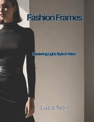 Fashion Frames: Mastering Light, Style & Vision - Luca Noir - cover