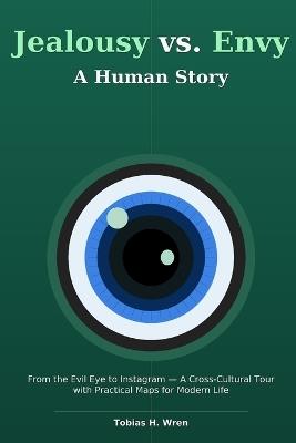 Jealousy vs. Envy. A Human Story: From the Evil Eye to Instagram-A Cross-Cultural Tour with Practical Maps for Modern Life - Tobias H Wren - cover
