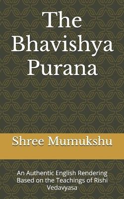 The Bhavishya Purana: An Authentic English Rendering Based on the Teachings of Rishi Vedavyasa - Shree Mumukshu - cover