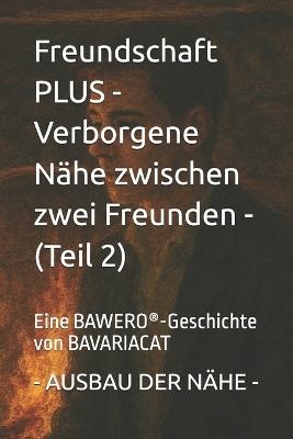 Freundschaft PLUS - Verborgene Nähe zwischen zwei Freunden - AUSBAU DER NÄHE (Teil 2): Eine BAWERO(R)-Geschichte von BAVARIACAT - Bavaria Cat - cover