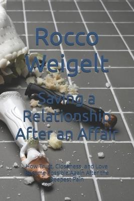Saving a Relationship After an Affair: How Trust, Closeness, and Love Become Possible Again After the Deepest Pain - Rocco Weigelt - cover