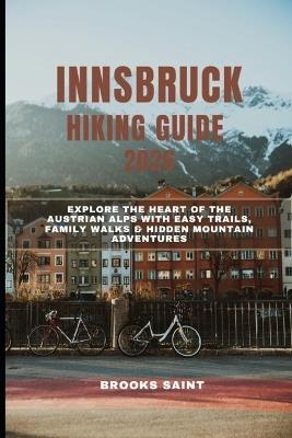 Innsbruck Hiking Guide 2026: Explore the Heart of the Austrian Alps with Easy Trails, Family Walks & Hidden Mountain Adventures - Brooks Saint - cover