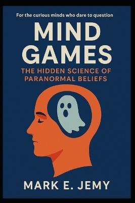 Mind Games: The Hidden Science of Paranormal Beliefs - Mark E Jemy - cover