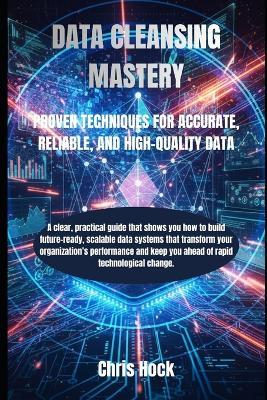 Data Cleansing Mastery: Proven Techniques for Accurate, Reliable, and High-Quality Data - Chris Hock - cover