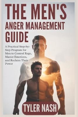 The Men's Anger Management Guide: A Practical Step-by-Step Program for Men to Control Rage, Master Emotions, and Reclaim Their Power - Tyler Nash - cover