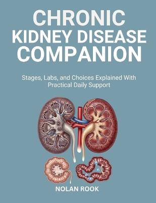 Chronic Kidney Disease Companion: Stages, labs, and choices explained with practical daily support - Nolan Rook - cover