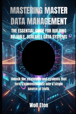 Mastering Master Data Management: The Essential Guide for Building Reliable, Scalable Data Systems - Wolf Eton - cover