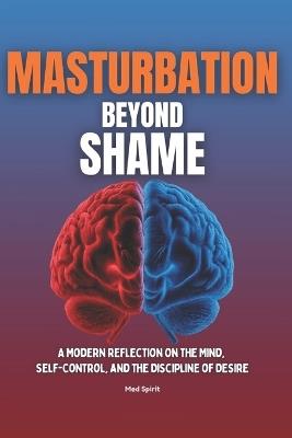 Masturbation Beyond Shame: A Modern Reflection on the Mind, Self-Control, and the Discipline of Desire - Med Spirit - cover