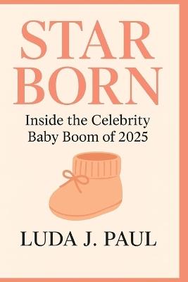 Starborn: Inside the Celebrity Baby Boom of 2025 - Luda J Paul - cover