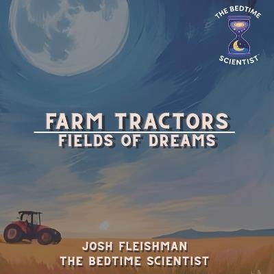 Farm Tractors: Fields of Dreams: A Bedtime Scientist Book - Joshua D Fleishman - cover