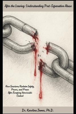After the Leaving: Understanding Post-Separation Abuse: How Survivors Reclaim Safety, Power, and Peace After Escaping Narcissistic Control - Karolina James - cover