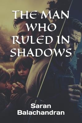 The Man Who Ruled in Shadows - Saran Balachandran - cover